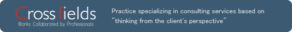 『Cross fields』Practice specializing in consulting services based on “thinking from the client’s perspective”